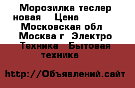 Морозилка теслер новая  › Цена ­ 11 000 - Московская обл., Москва г. Электро-Техника » Бытовая техника   